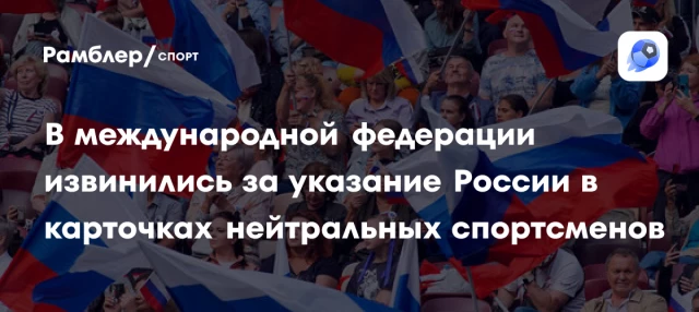 В международной федерации извинились за указание России в карточках нейтральных спортсменов В международной федерации извинились за указание России в карточках нейтральных спортсменов