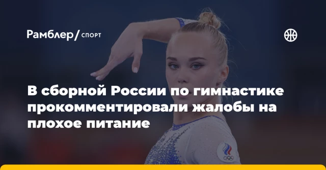В сборной России по гимнастике прокомментировали жалобы на плохое питание В сборной России по гимнастике прокомментировали жалобы на плохое питание