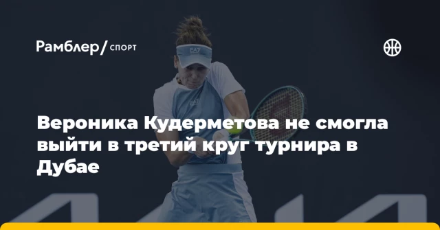 Вероника Кудерметова не смогла выйти в третий круг турнира в Дубае Вероника Кудерметова не смогла выйти в третий круг турнира в Дубае