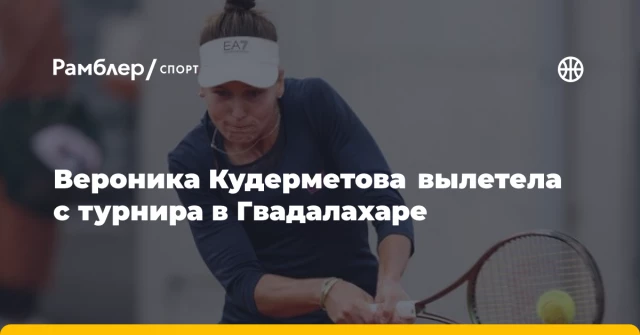 Вероника Кудерметова вылетела с турнира в Гвадалахаре Вероника Кудерметова вылетела с турнира в Гвадалахаре