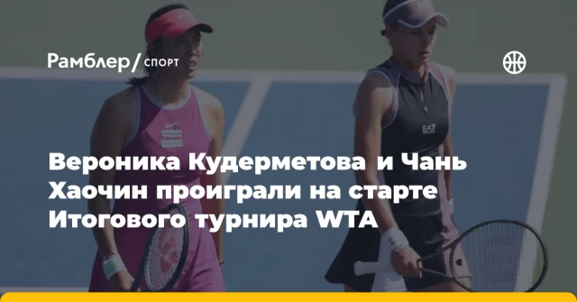 Вероника Кудерметова и Чань Хаочин проиграли на старте Итогового турнира WTA Вероника Кудерметова и Чань Хаочин проиграли на старте Итогового турнира WTA