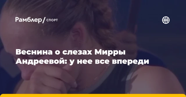 Веснина о слезах Мирры Андреевой: у нее все впереди Веснина о слезах Мирры Андреевой: у нее все впереди