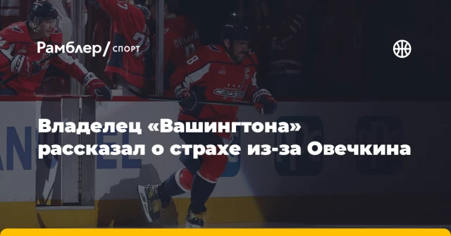 Владелец «Вашингтона» рассказал о страхе из-за Овечкина Владелец «Вашингтона» рассказал о страхе из-за Овечкина