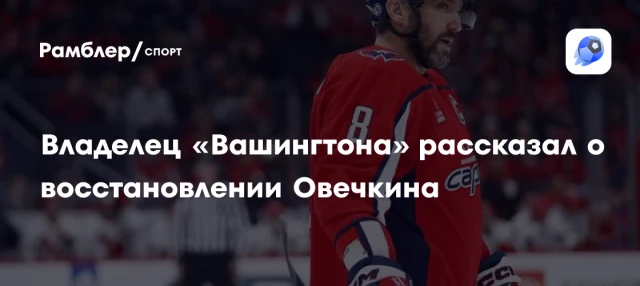 Владелец «Вашингтона» рассказал о восстановлении Овечкина Владелец «Вашингтона» рассказал о восстановлении Овечкина