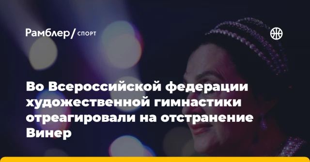 Во Всероссийской федерации художественной гимнастики отреагировали на отстранение Винер Во Всероссийской федерации художественной гимнастики отреагировали на отстранение Винер
