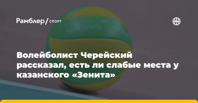 Волейболист Черейский рассказал, есть ли слабые места у казанского «Зенита» Волейболист Черейский рассказал, есть ли слабые места у казанского «Зенита»
