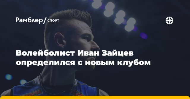 Волейболист Иван Зайцев определился с новым клубом Волейболист Иван Зайцев определился с новым клубом