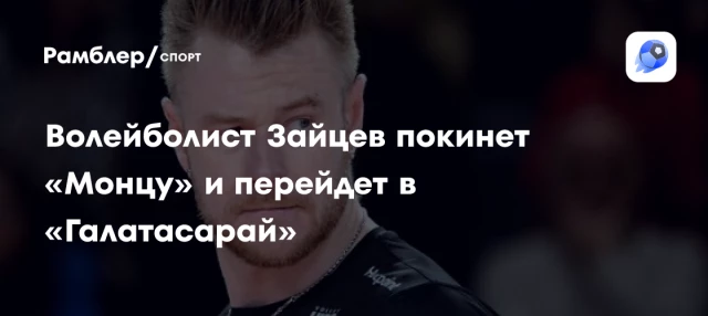 Волейболист Зайцев покинет «Монцу» и перейдет в «Галатасарай» Волейболист Зайцев покинет «Монцу» и перейдет в «Галатасарай»
