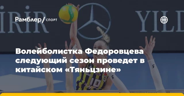Волейболистка Федоровцева следующий сезон проведет в китайском «Тяньцзине» Волейболистка Федоровцева следующий сезон проведет в китайском «Тяньцзине»