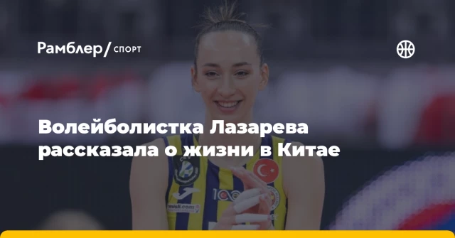 Волейболистка Лазарева рассказала о жизни в Китае Волейболистка Лазарева рассказала о жизни в Китае