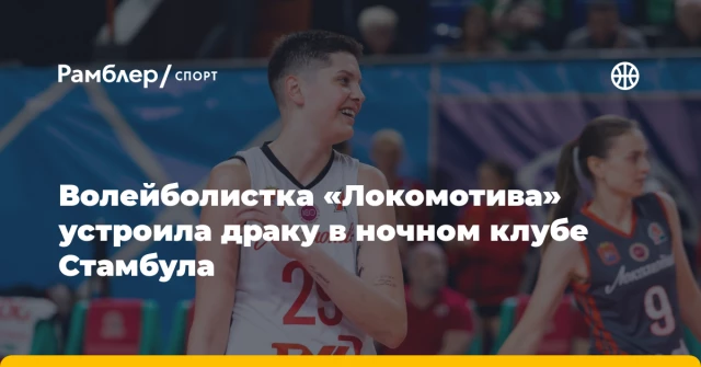 Волейболистка «Локомотива» устроила драку в ночном клубе Стамбула Волейболистка «Локомотива» устроила драку в ночном клубе Стамбула