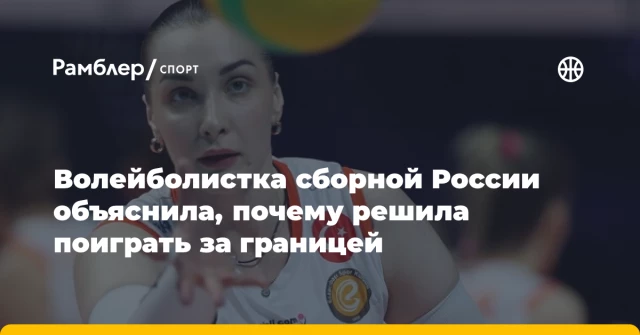 Волейболистка сборной России объяснила, почему решила поиграть за границей Волейболистка сборной России объяснила, почему решила поиграть за границей