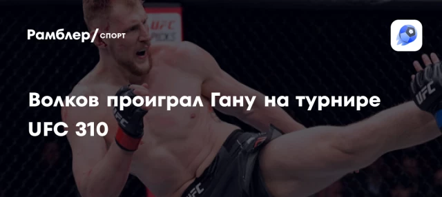 Волков проиграл Гану на турнире UFC 310 Волков проиграл Гану на турнире UFC 310