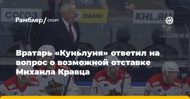 Вратарь «Куньлуня» ответил на вопрос о возможной отставке Михаила Кравца Вратарь «Куньлуня» ответил на вопрос о возможной отставке Михаила Кравца