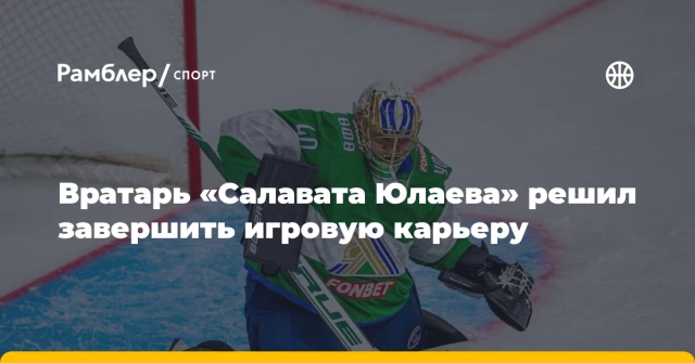 Вратарь «Салавата Юлаева» решил завершить игровую карьеру Вратарь «Салавата Юлаева» решил завершить игровую карьеру