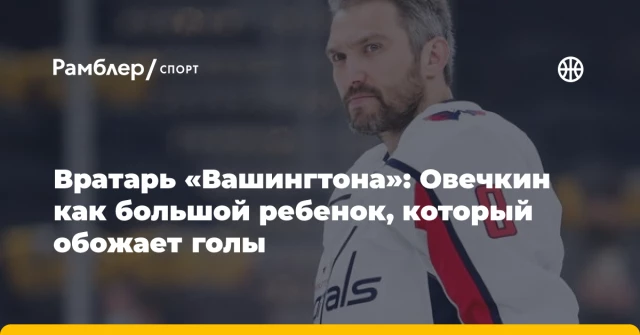 Вратарь «Вашингтона»: Овечкин как большой ребенок, который обожает голы Вратарь «Вашингтона»: Овечкин как большой ребенок, который обожает голы