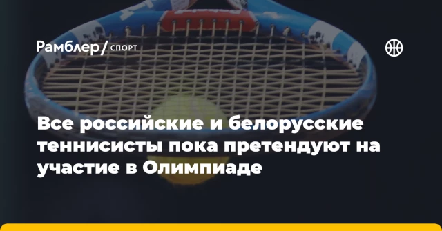 Все российские и белорусские теннисисты пока претендуют на участие в Олимпиаде Все российские и белорусские теннисисты пока претендуют на участие в Олимпиаде