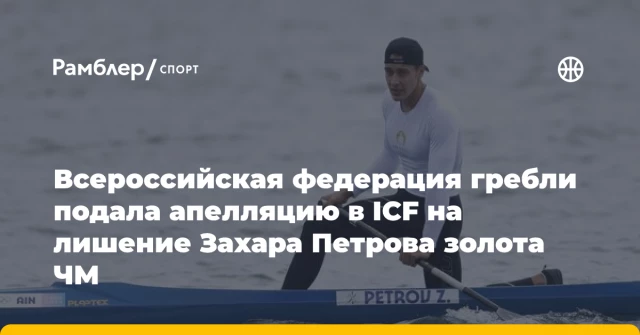 Всероссийская федерация гребли подала апелляцию в ICF на лишение Захара Петрова золота ЧМ Всероссийская федерация гребли подала апелляцию в ICF на лишение Захара Петрова золота ЧМ