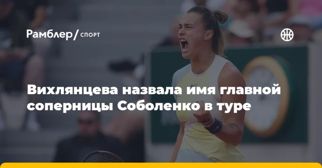Вихлянцева назвала имя главной соперницы Соболенко в туре Вихлянцева назвала имя главной соперницы Соболенко в туре