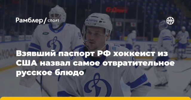 Взявший паспорт РФ хоккеист из США назвал самое отвратительное русское блюдо Взявший паспорт РФ хоккеист из США назвал самое отвратительное русское блюдо
