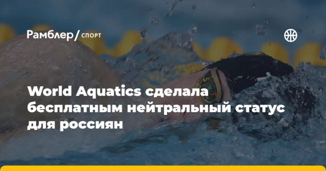 World Aquatics сделала бесплатным нейтральный статус для россиян World Aquatics сделала бесплатным нейтральный статус для россиян
