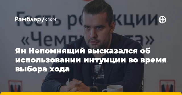 Ян Непомнящий высказался об использовании интуиции во время выбора хода Ян Непомнящий высказался об использовании интуиции во время выбора хода