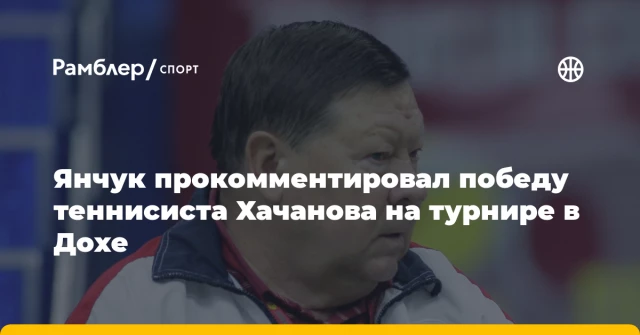 Янчук прокомментировал победу теннисиста Хачанова на турнире в Дохе Янчук прокомментировал победу теннисиста Хачанова на турнире в Дохе