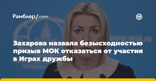 Захарова назвала безысходностью призыв МОК отказаться от участия в Играх дружбы Захарова назвала безысходностью призыв МОК отказаться от участия в Играх дружбы