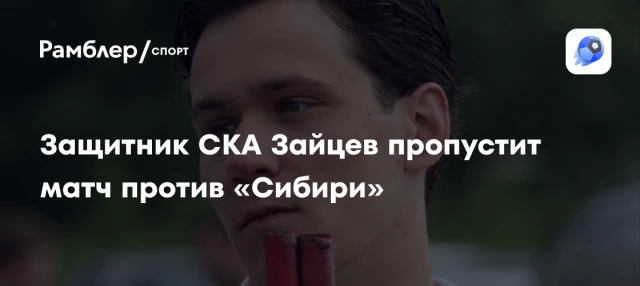 Защитник СКА Зайцев пропустит матч против «Сибири» Защитник СКА Зайцев пропустит матч против «Сибири»