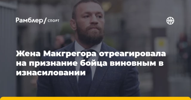 Жена Макгрегора отреагировала на признание бойца виновным в изнасиловании Жена Макгрегора отреагировала на признание бойца виновным в изнасиловании