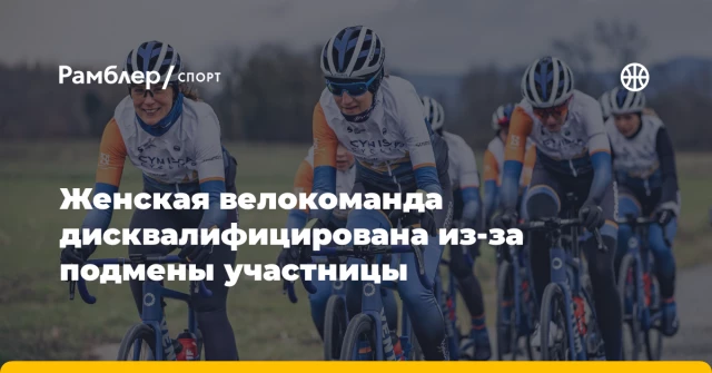 Женская велокоманда дисквалифицирована из-за подмены участницы Женская велокоманда дисквалифицирована из-за подмены участницы