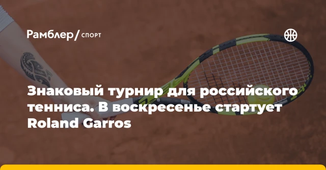 Знаковый турнир для российского тенниса. В воскресенье стартует Roland Garros Знаковый турнир для российского тенниса. В воскресенье стартует Roland Garros