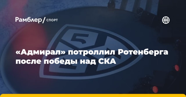 «Адмирал» потроллил Ротенберга после победы над СКА «Адмирал» потроллил Ротенберга после победы над СКА