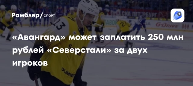 «Авангард» может заплатить 250 млн рублей «Северстали» за двух игроков «Авангард» может заплатить 250 млн рублей «Северстали» за двух игроков