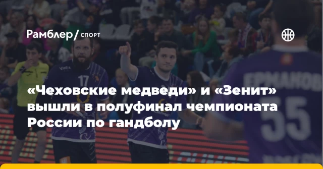 «Чеховские медведи» и «Зенит» вышли в полуфинал чемпионата России по гандболу «Чеховские медведи» и «Зенит» вышли в полуфинал чемпионата России по гандболу