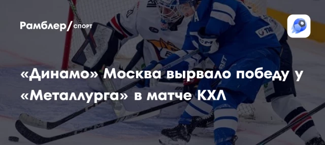 «Динамо» Москва вырвало победу у «Металлурга» в матче КХЛ «Динамо» Москва вырвало победу у «Металлурга» в матче КХЛ