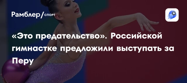 «Это предательство». Российской гимнастке предложили выступать за Перу «Это предательство». Российской гимнастке предложили выступать за Перу