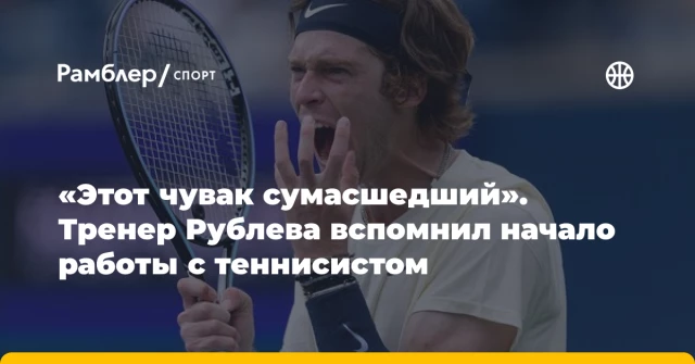 «Этот чувак сумасшедший». Тренер Рублева вспомнил начало работы с теннисистом «Этот чувак сумасшедший». Тренер Рублева вспомнил начало работы с теннисистом