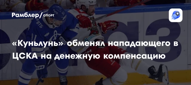 «Куньлунь» обменял нападающего в ЦСКА на денежную компенсацию «Куньлунь» обменял нападающего в ЦСКА на денежную компенсацию