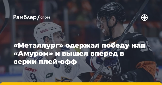 «Металлург» одержал победу над «Амуром» и вышел вперед в серии плей-офф «Металлург» одержал победу над «Амуром» и вышел вперед в серии плей-офф