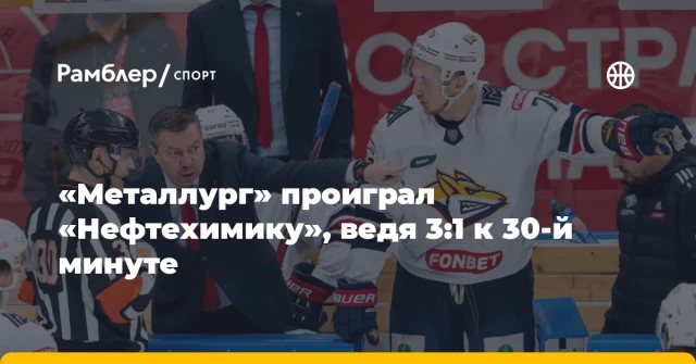 «Металлург» проиграл «Нефтехимику», ведя 3:1 к 30-й минуте «Металлург» проиграл «Нефтехимику», ведя 3:1 к 30-й минуте