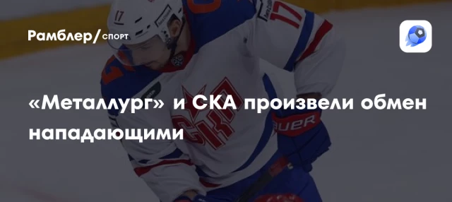 «Металлург» и СКА произвели обмен нападающими «Металлург» и СКА произвели обмен нападающими