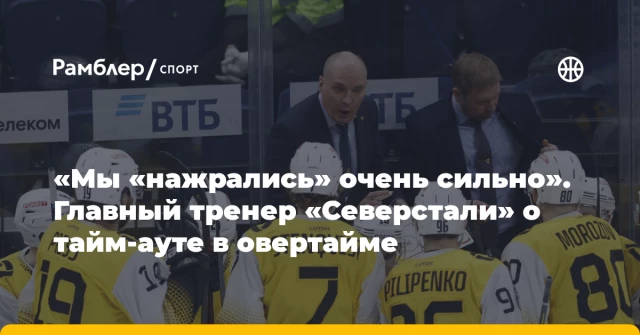 «Мы «нажрались» очень сильно». Главный тренер «Северстали» о тайм-ауте в овертайме «Мы «нажрались» очень сильно». Главный тренер «Северстали» о тайм-ауте в овертайме