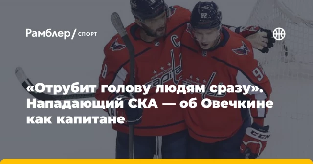 «Отрубит голову людям сразу». Нападающий СКА — об Овечкине как капитане «Отрубит голову людям сразу». Нападающий СКА — об Овечкине как капитане