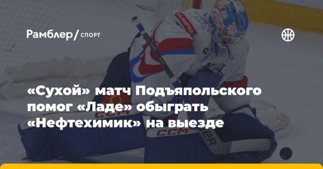 «Сухой» матч Подъяпольского помог «Ладе» обыграть «Нефтехимик» на выезде «Сухой» матч Подъяпольского помог «Ладе» обыграть «Нефтехимик» на выезде