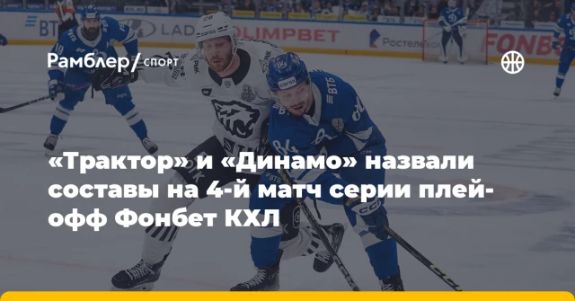 «Трактор» и «Динамо» назвали составы на 4-й матч серии плей-офф Фонбет КХЛ «Трактор» и «Динамо» назвали составы на 4-й матч серии плей-офф Фонбет КХЛ