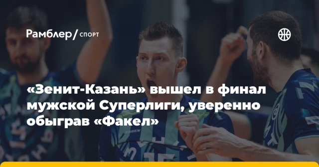 «Зенит-Казань» вышел в финал мужской Суперлиги, уверенно обыграв «Факел» «Зенит-Казань» вышел в финал мужской Суперлиги, уверенно обыграв «Факел»